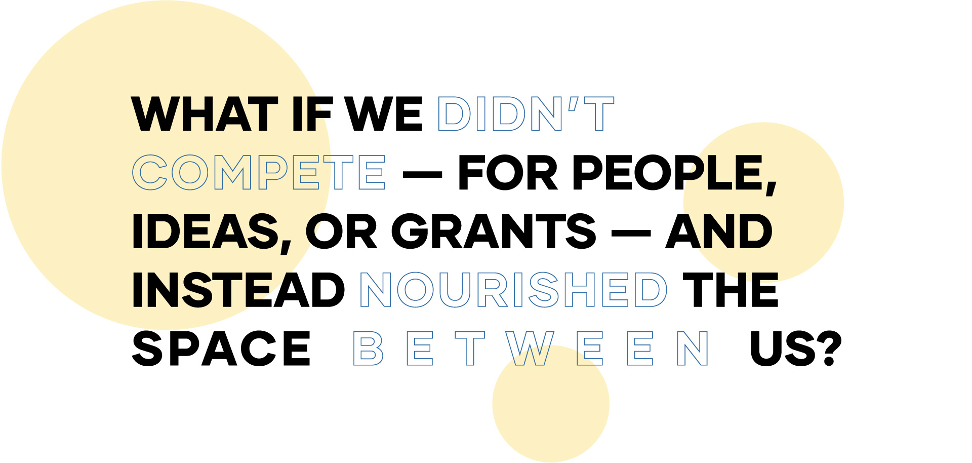 What if we didn't compete — for people, ideas, or grants — and instead nourished the space between us?
